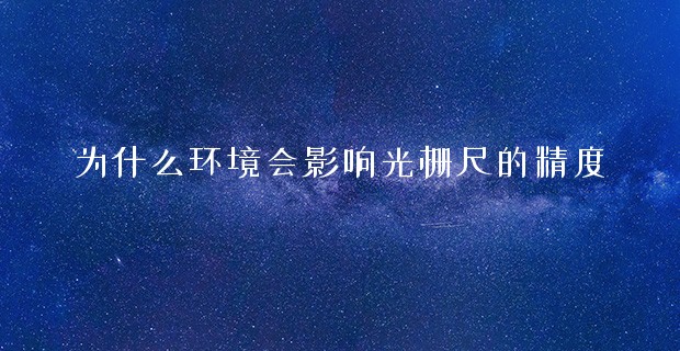 為什么環(huán)境會影響光柵尺的精度