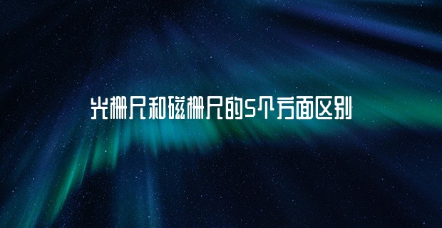 光柵尺和磁柵尺的5個方面區(qū)別